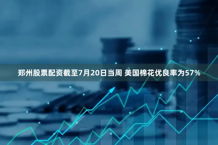 郑州股票配资截至7月20日当周 美国棉花优良率为57%
