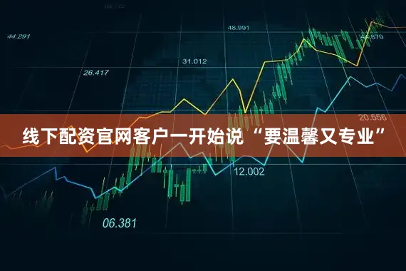 线下配资官网客户一开始说 “要温馨又专业”