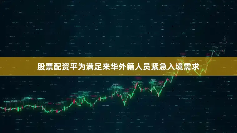 股票配资平为满足来华外籍人员紧急入境需求