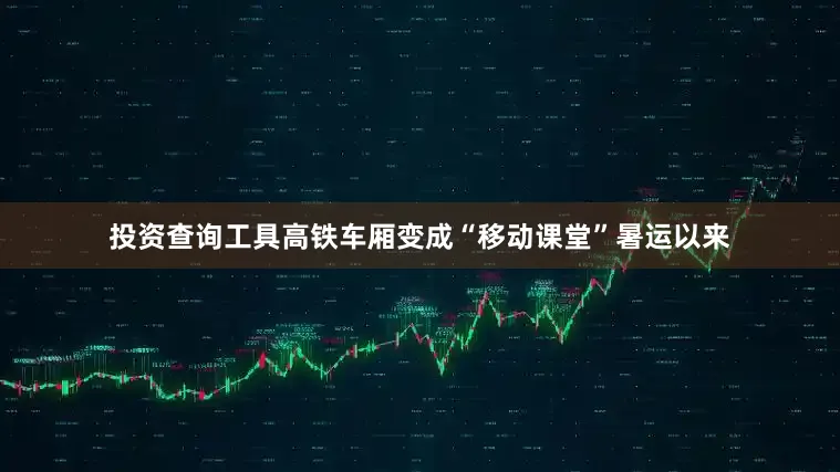 投资查询工具　　高铁车厢变成“移动课堂”　　暑运以来