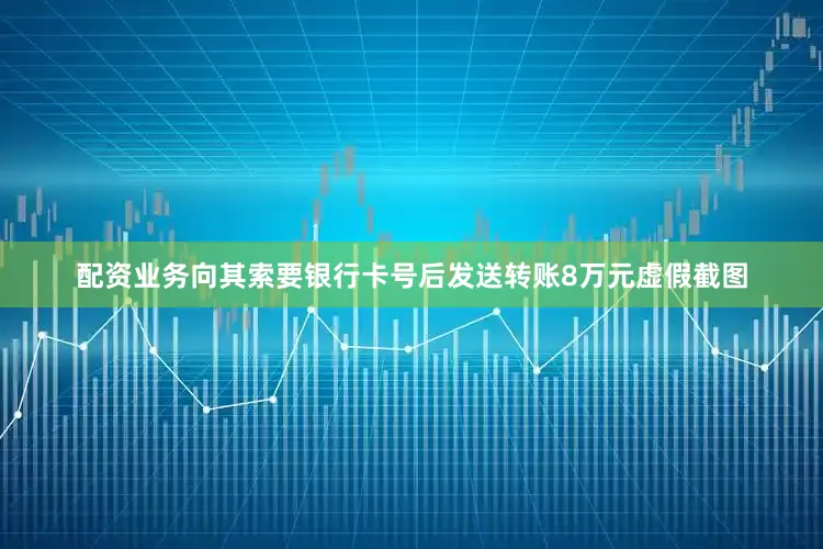 配资业务向其索要银行卡号后发送转账8万元虚假截图