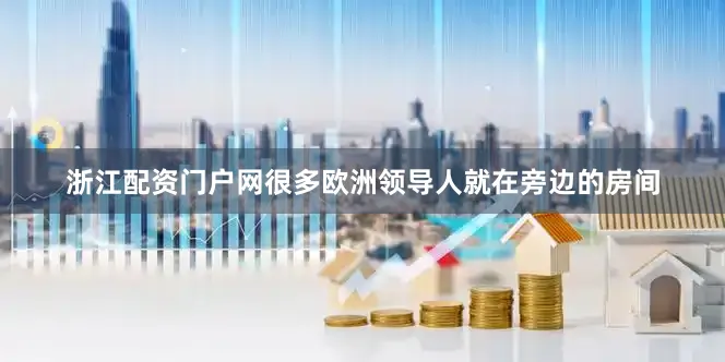 浙江配资门户网很多欧洲领导人就在旁边的房间