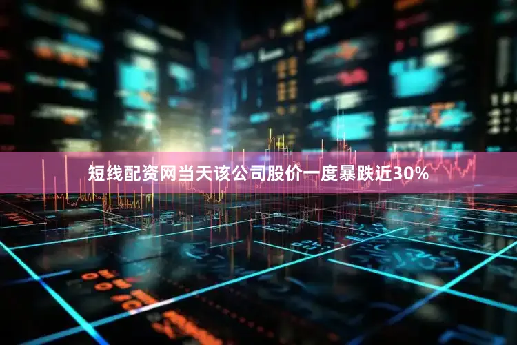 短线配资网当天该公司股价一度暴跌近30%