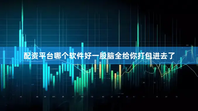 配资平台哪个软件好一股脑全给你打包进去了